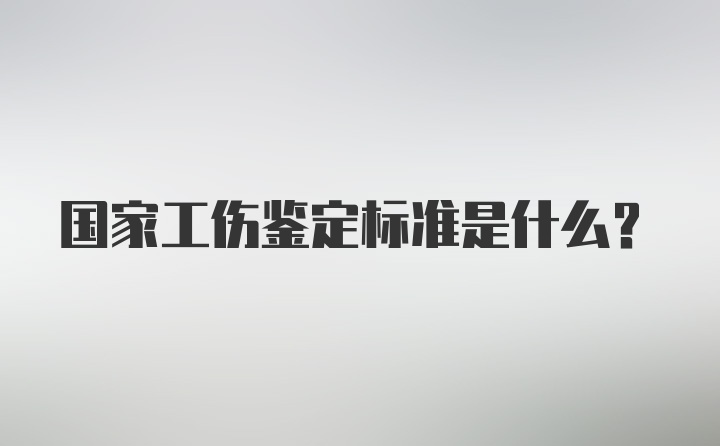 国家工伤鉴定标准是什么？