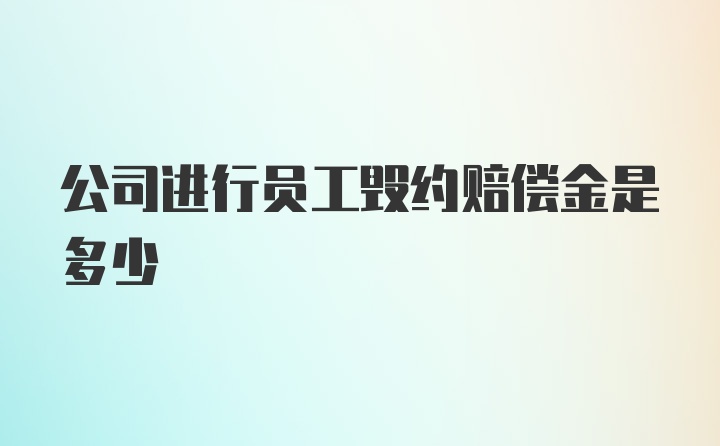 公司进行员工毁约赔偿金是多少