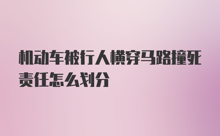 机动车被行人横穿马路撞死责任怎么划分