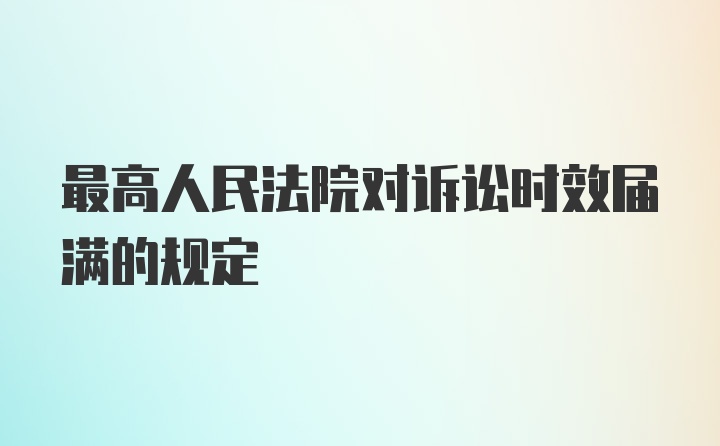 最高人民法院对诉讼时效届满的规定