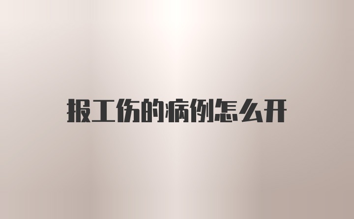 报工伤的病例怎么开