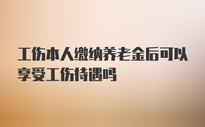 工伤本人缴纳养老金后可以享受工伤待遇吗