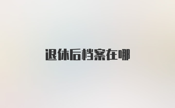 退休后档案在哪