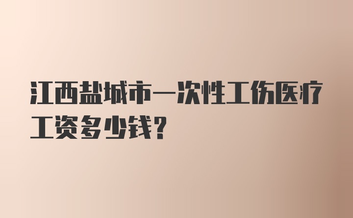 江西盐城市一次性工伤医疗工资多少钱？