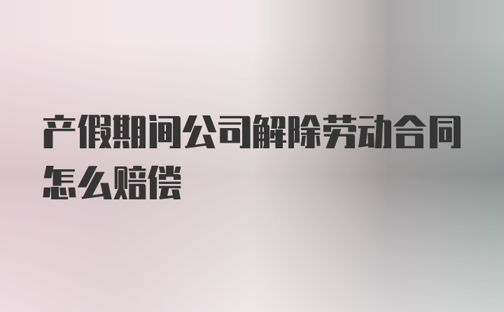 产假期间公司解除劳动合同怎么赔偿