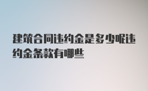 建筑合同违约金是多少呢违约金条款有哪些