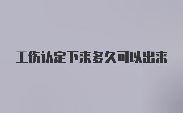 工伤认定下来多久可以出来