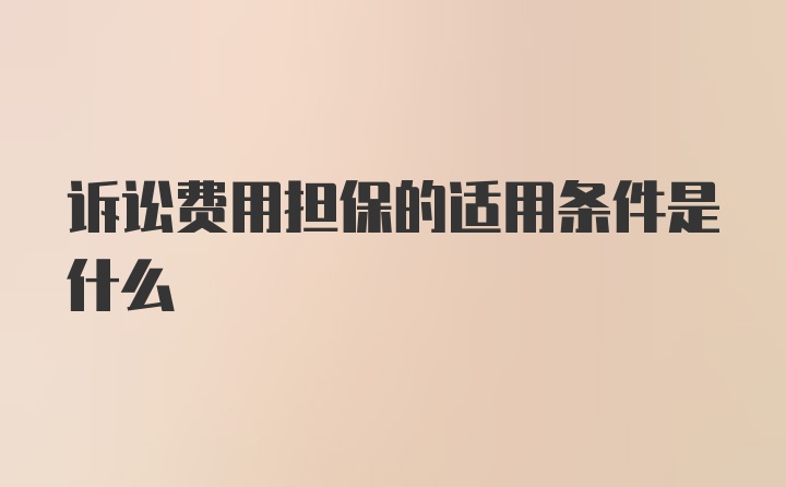 诉讼费用担保的适用条件是什么