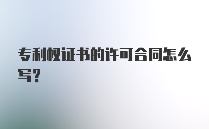 专利权证书的许可合同怎么写？