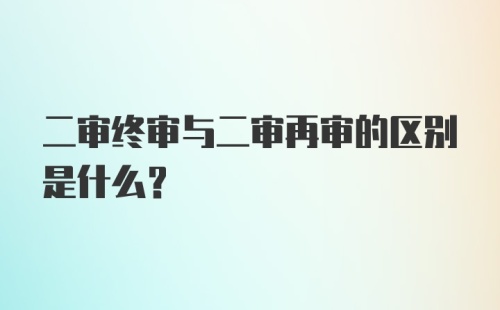 二审终审与二审再审的区别是什么？