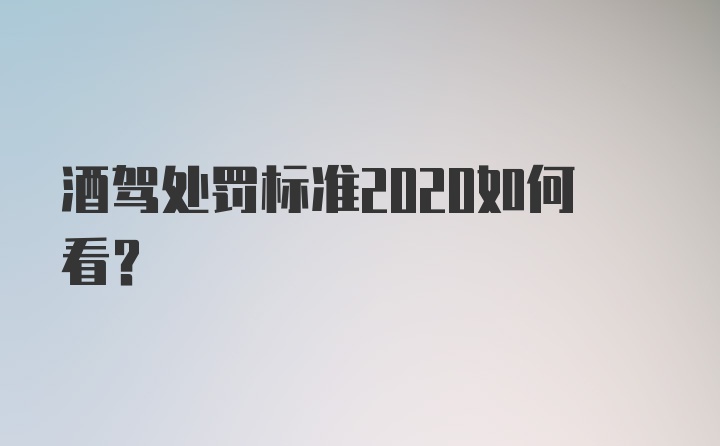 酒驾处罚标准2020如何看？