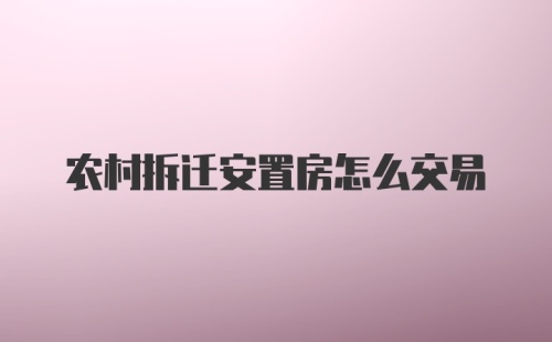 农村拆迁安置房怎么交易