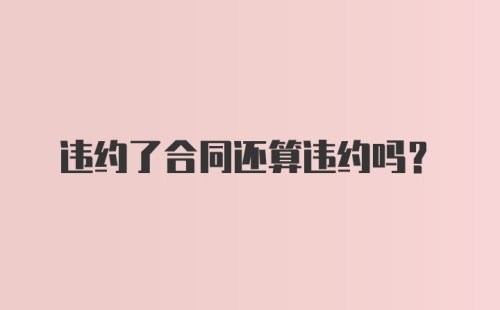 违约了合同还算违约吗？