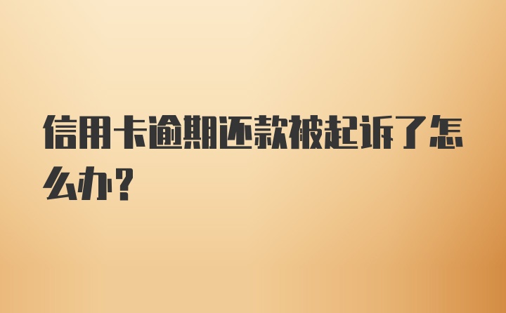 信用卡逾期还款被起诉了怎么办？