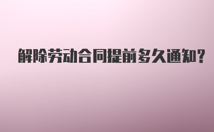 解除劳动合同提前多久通知？