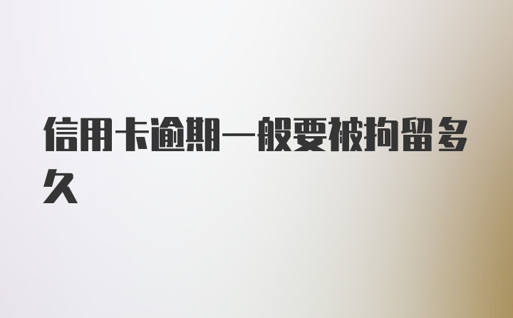 信用卡逾期一般要被拘留多久