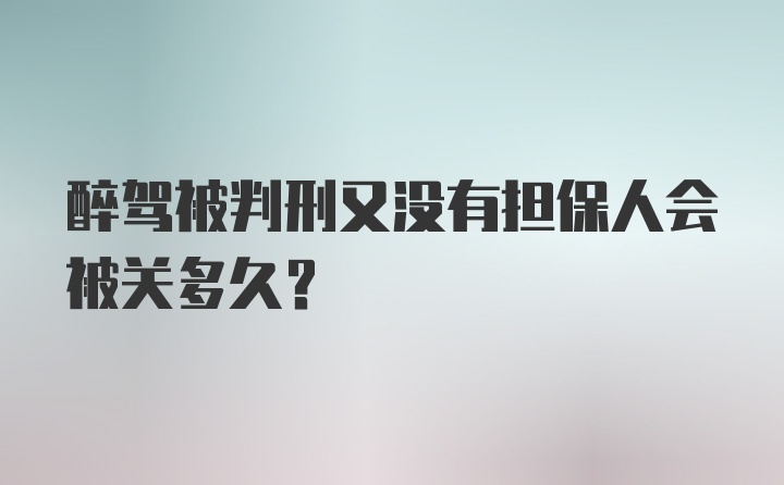 醉驾被判刑又没有担保人会被关多久?