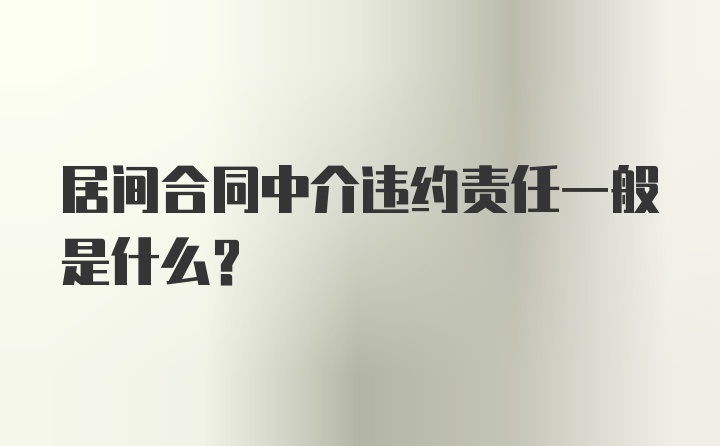 居间合同中介违约责任一般是什么？