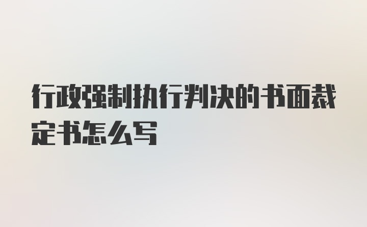 行政强制执行判决的书面裁定书怎么写