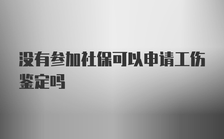 没有参加社保可以申请工伤鉴定吗