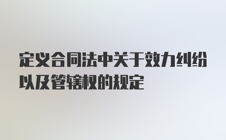 定义合同法中关于效力纠纷以及管辖权的规定