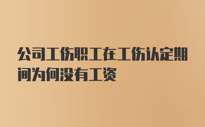 公司工伤职工在工伤认定期间为何没有工资