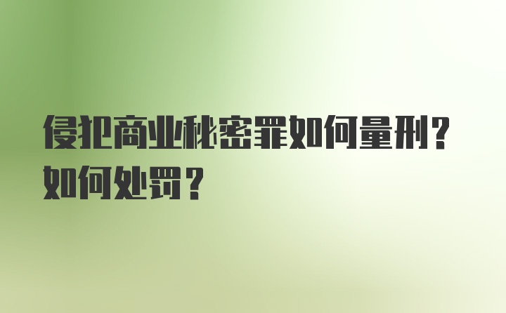 侵犯商业秘密罪如何量刑？如何处罚？