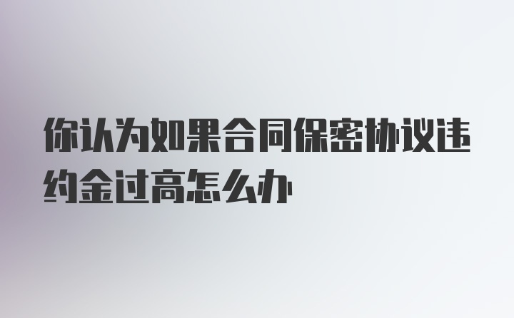 你认为如果合同保密协议违约金过高怎么办