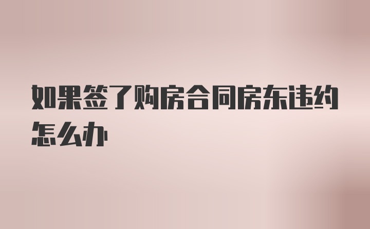 如果签了购房合同房东违约怎么办