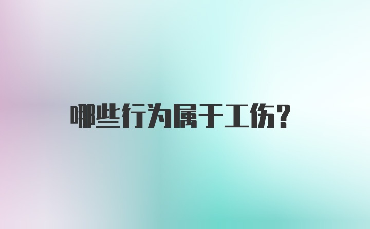 哪些行为属于工伤？