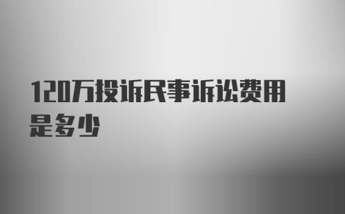 120万投诉民事诉讼费用是多少