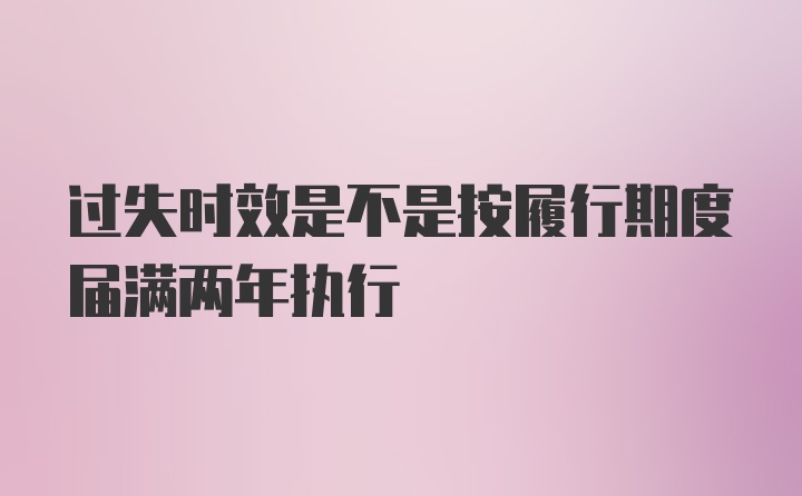 过失时效是不是按履行期度届满两年执行