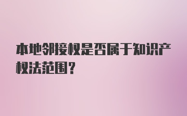 本地邻接权是否属于知识产权法范围？