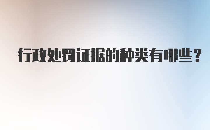 行政处罚证据的种类有哪些？