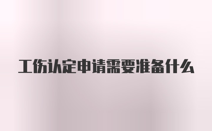 工伤认定申请需要准备什么