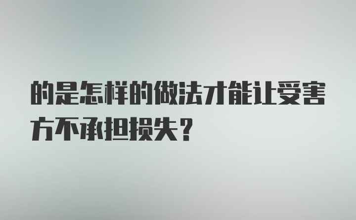 的是怎样的做法才能让受害方不承担损失？