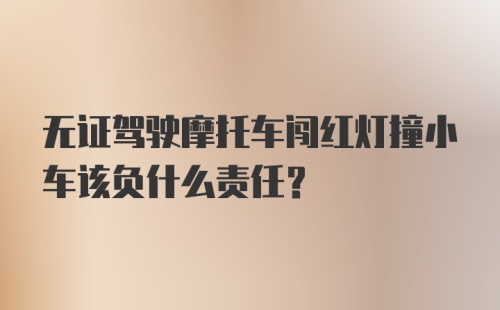 无证驾驶摩托车闯红灯撞小车该负什么责任？