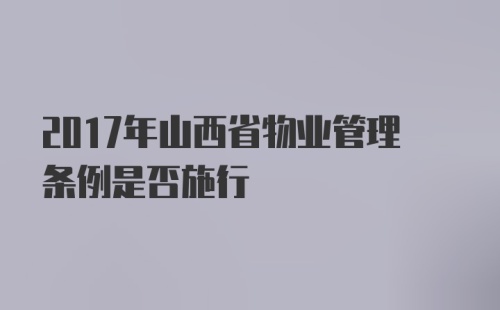 2017年山西省物业管理条例是否施行