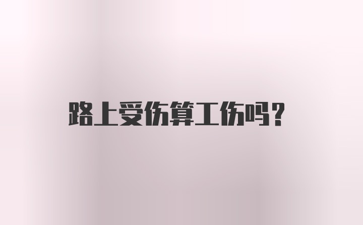 路上受伤算工伤吗？