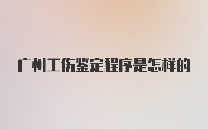 广州工伤鉴定程序是怎样的