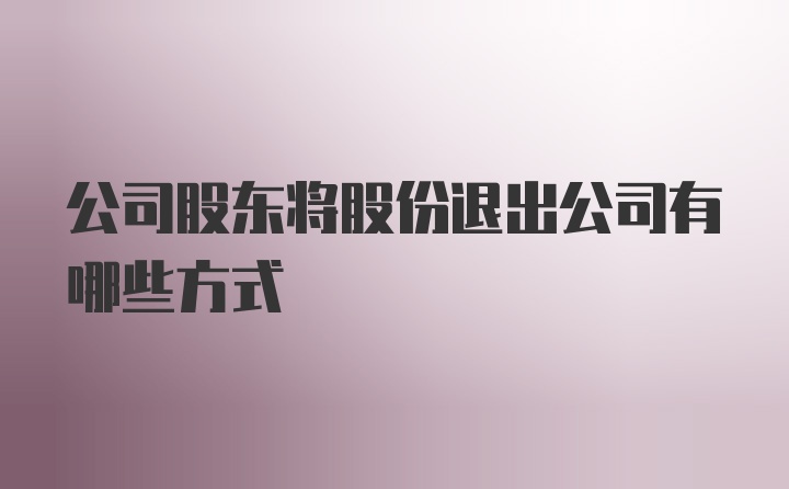 公司股东将股份退出公司有哪些方式