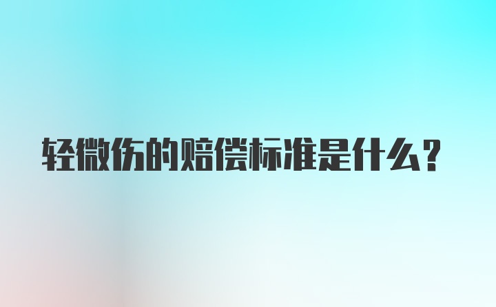 轻微伤的赔偿标准是什么？