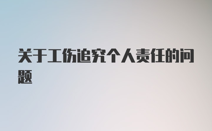 关于工伤追究个人责任的问题