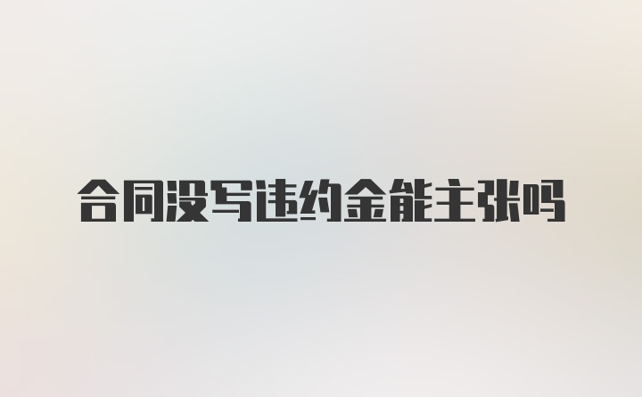 合同没写违约金能主张吗