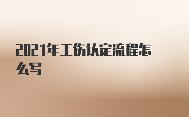 2021年工伤认定流程怎么写