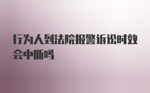 行为人到法院报警诉讼时效会中断吗