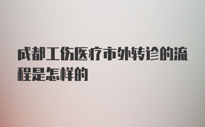 成都工伤医疗市外转诊的流程是怎样的