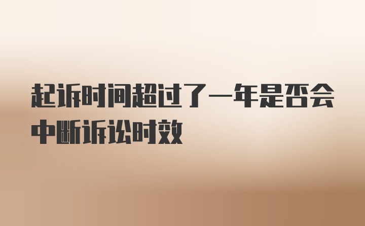 起诉时间超过了一年是否会中断诉讼时效