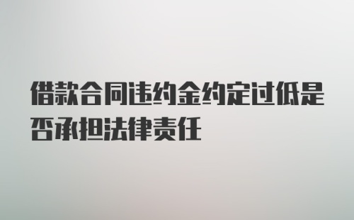 借款合同违约金约定过低是否承担法律责任