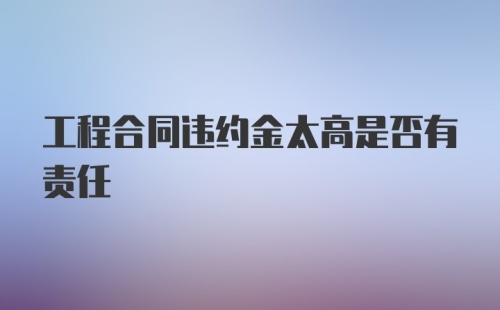 工程合同违约金太高是否有责任